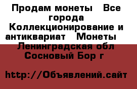 Продам монеты - Все города Коллекционирование и антиквариат » Монеты   . Ленинградская обл.,Сосновый Бор г.